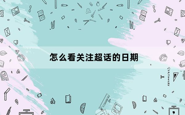 怎么看关注超话的日期_怎么看关注超话的日期