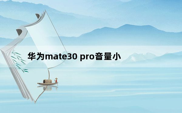 华为mate30 pro音量小_mate30pro音量键不灵敏
