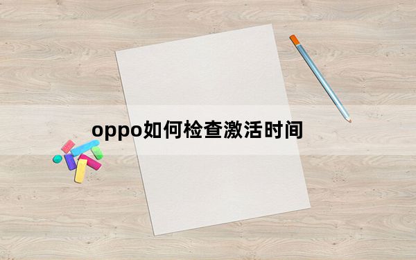 oppo如何检查激活时间_oppo首次激活时间