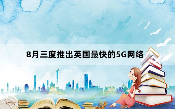 8月三度推出英国最快的5G网络