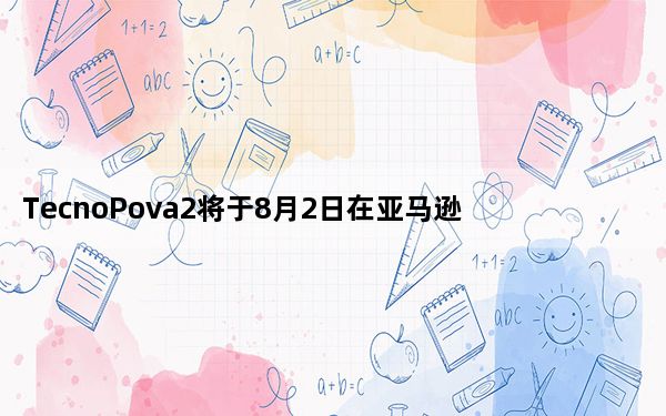 TecnoPova2将于8月2日在亚马逊欧洲推出
