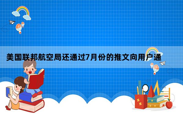 美国联邦航空局还通过7月份的推文向用户通报了禁令