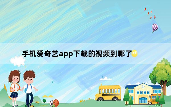 手机爱奇艺app下载的视频到哪了_爱奇艺app下载的视频在哪个文件夹