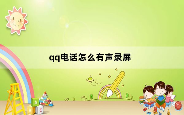 qq电话怎么有声录屏_QQ电话怎么有声录屏