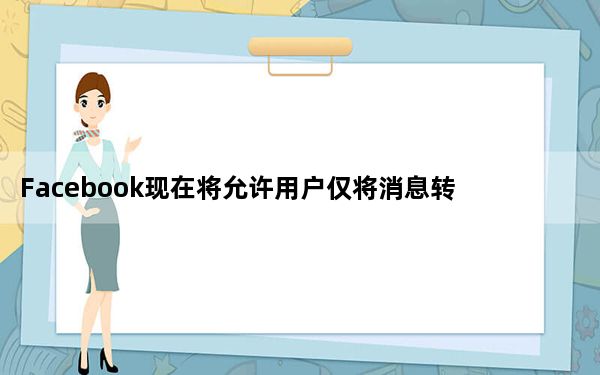 Facebook现在将允许用户仅将消息转发给Messenger上的五个联系人