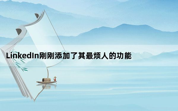 LinkedIn刚刚添加了其最烦人的功能