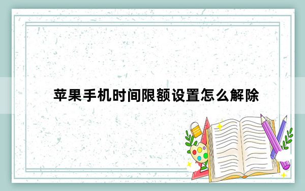 苹果手机时间限额设置怎么解除_苹果手机时间限额