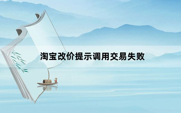 淘宝改价提示调用交易失败_淘宝改价调用交易失败