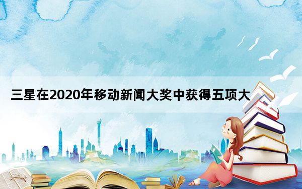三星在2020年移动新闻大奖中获得五项大奖
