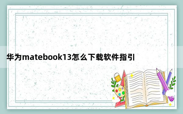 华为matebook13怎么下载软件指引_华为matebook13怎么下载软件