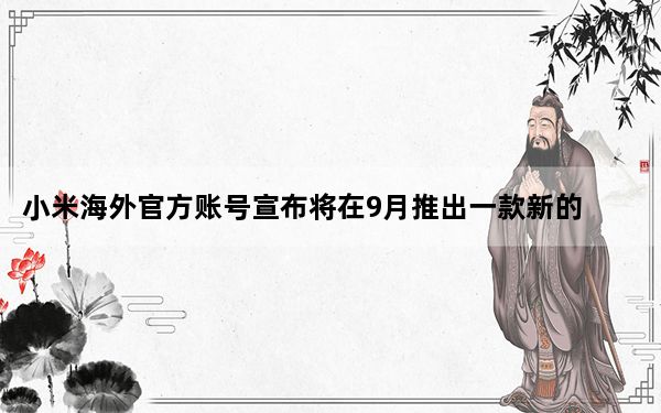 小米海外官方账号宣布将在9月推出一款新的5G手机