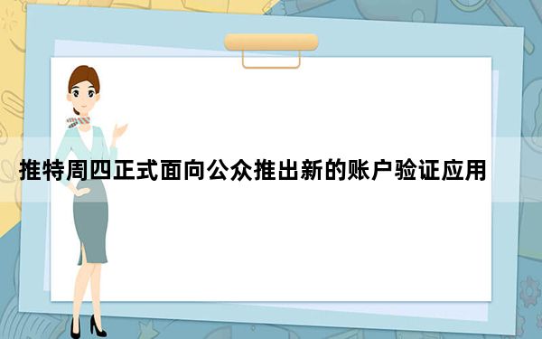 推特周四正式面向公众推出新的账户验证应用