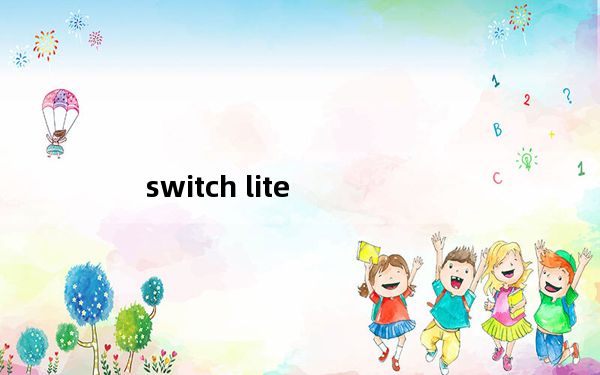 switch lite_switch lite和switch区别