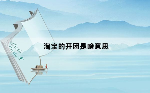 淘宝的开团是啥意思_淘宝开团是什么意思啊