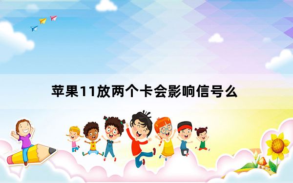 苹果11放两个卡会影响信号么_苹果11装两个卡信号不好