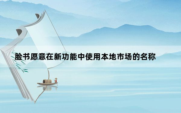 脸书愿意在新功能中使用本地市场的名称