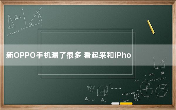 新OPPO手机漏了很多 看起来和iPhone 6 Plus一样可怕