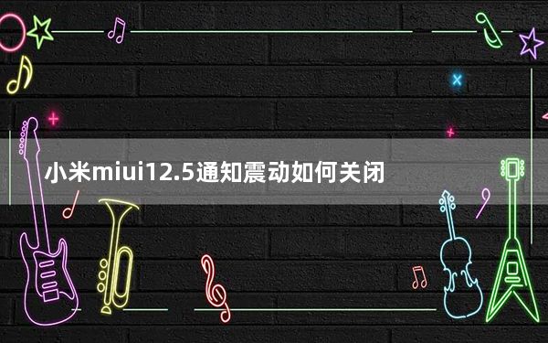 小米miui12.5通知震动如何关闭_小米系统ui无响应