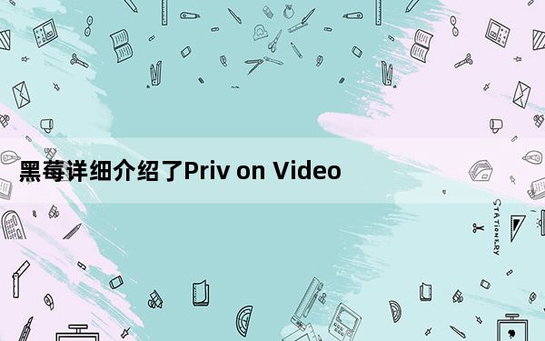 黑莓详细介绍了Priv on Video的主要功能 并推出了第一个广告