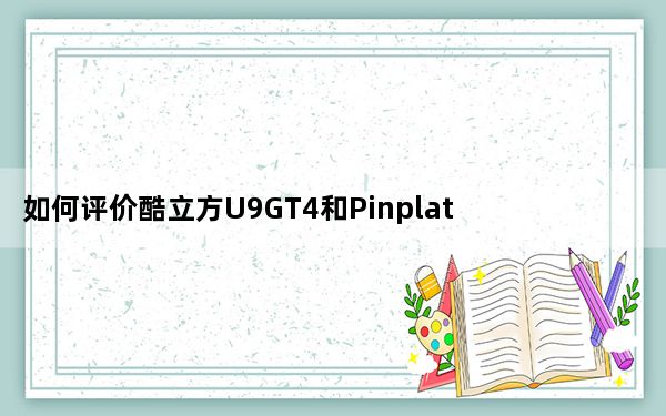 如何评价酷立方U9GT4和Pinplatinum pipo M3？