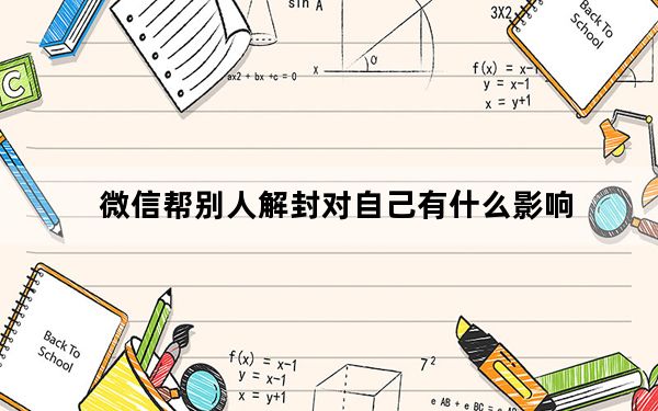 微信帮别人解封对自己有什么影响_给别人微信解封对自己有什么影响