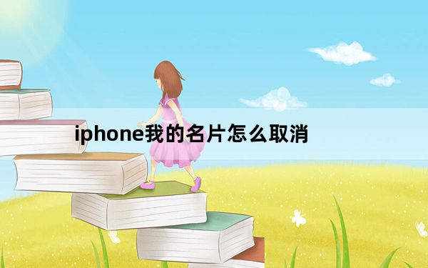 iphone我的名片怎么取消_苹果怎么关闭我的名片