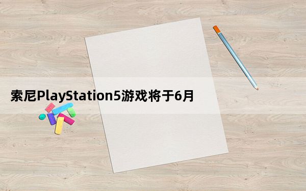 索尼PlayStation5游戏将于6月4日发布如何观看