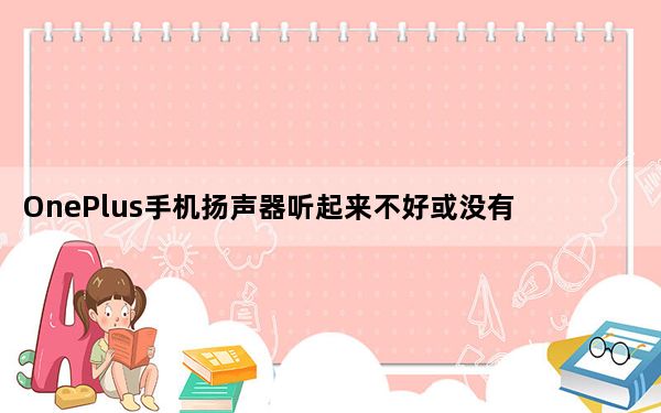 OnePlus手机扬声器听起来不好或没有声音怎么办