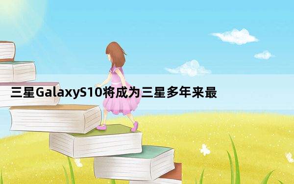 三星GalaxyS10将成为三星多年来最令人兴奋的智能手机