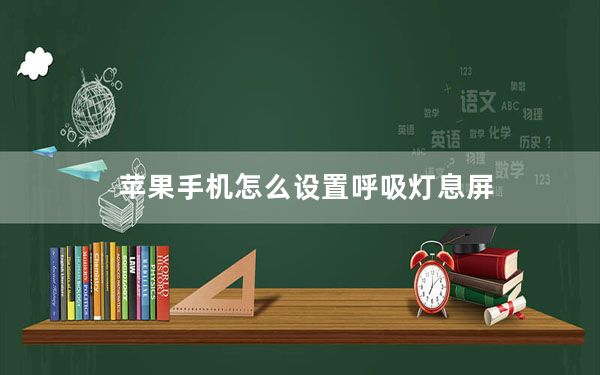 苹果手机怎么设置呼吸灯息屏_苹果手机怎么设置呼吸灯
