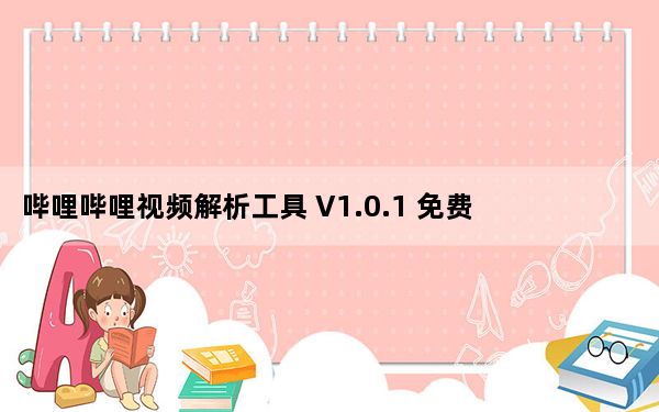 哔哩哔哩视频解析工具 V1.0.1 免费版_哔哩哔哩视频解析工具 V1.0.1 免费版免费下载