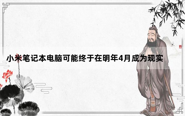 小米笔记本电脑可能终于在明年4月成为现实