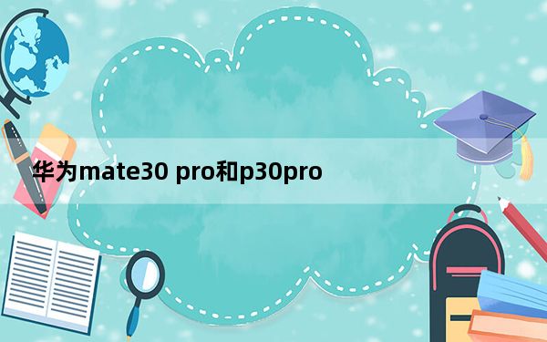 华为mate30 pro和p30pro_mate30 pro和p30 pro的区别