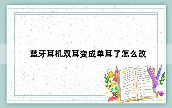 蓝牙耳机双耳变成单耳了怎么改_蓝牙耳机双耳变成单耳了怎么改