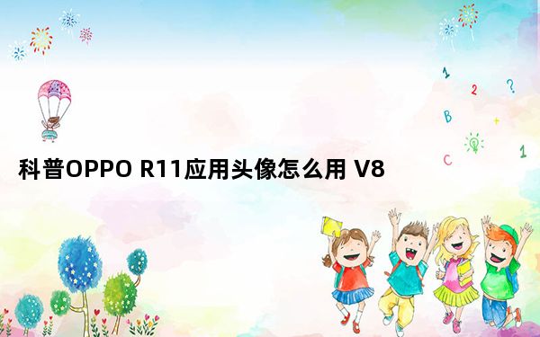 科普OPPO R11应用头像怎么用 V8锁屏怎么断网