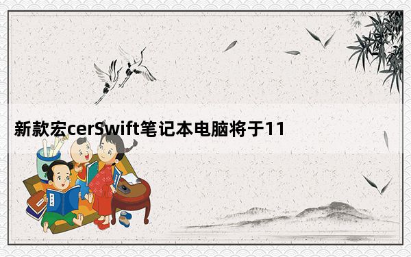 新款宏cerSwift笔记本电脑将于11月上市