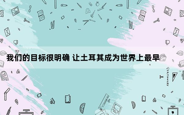 我们的目标很明确 让土耳其成为世界上最早采用5G技术的国家之�