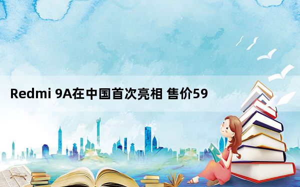 Redmi 9A在中国首次亮相 售价599元