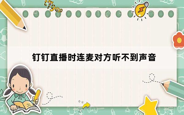 钉钉直播时连麦对方听不到声音_手机连麦对方听不到我声音