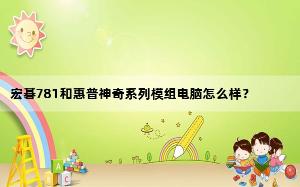 宏碁781和惠普神奇系列模组电脑怎么样？