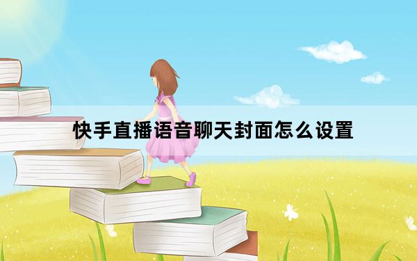 快手直播语音聊天封面怎么设置_快手语音直播背景图片怎么弄