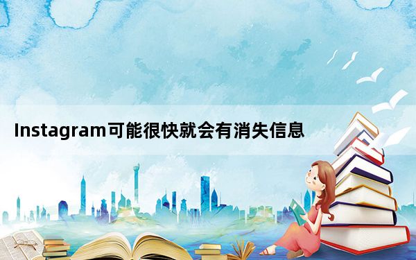 Instagram可能很快就会有消失信息的功能