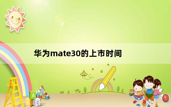 华为mate30的上市时间_华为mate30的上市时间