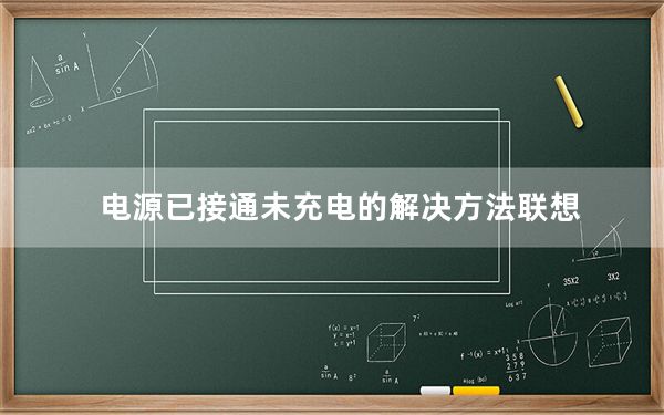 电源已接通未充电的解决方法联想_电源已接通 未充电