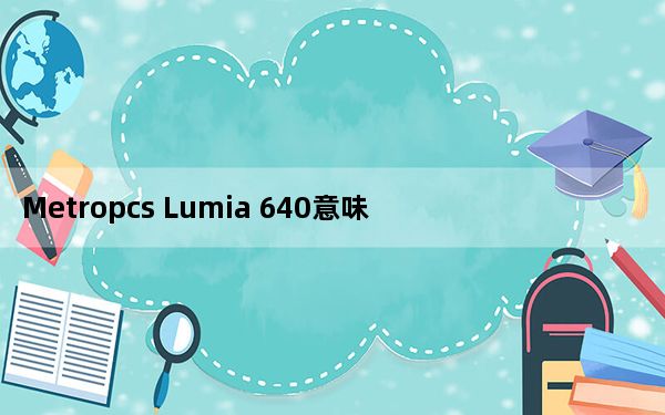 Metropcs Lumia 640意味着立即退税后仅需39美元