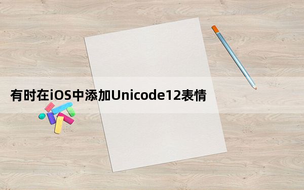 有时在iOS中添加Unicode12表情符号