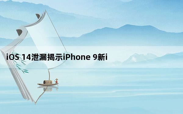iOS 14泄漏揭示iPhone 9新iPad Pro和Apple TV遥控器上的信息