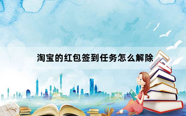 淘宝的红包签到任务怎么解除_淘宝页面为什么没有红包签到