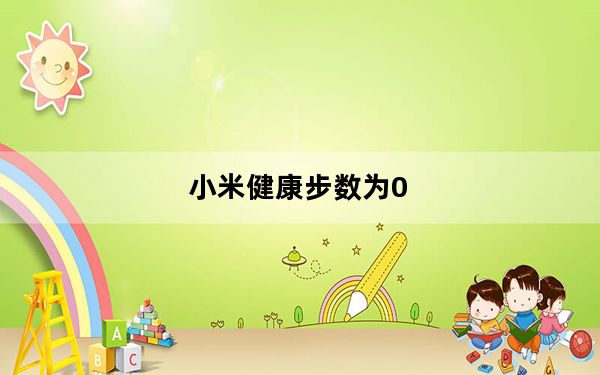 小米健康步数为0_小米运动计步数为0