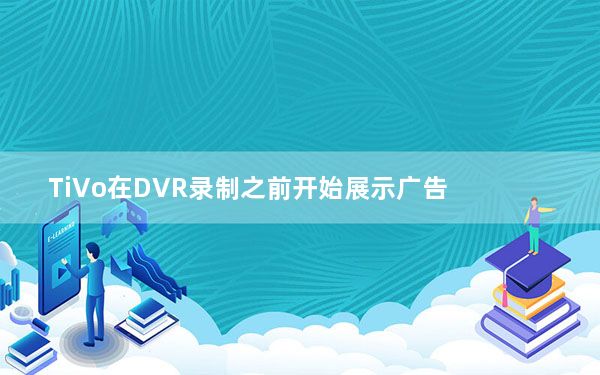 TiVo在DVR录制之前开始展示广告
